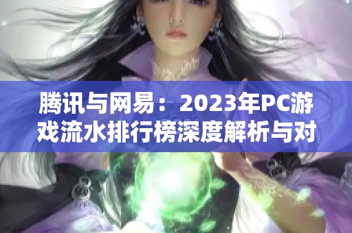 腾讯与网易：2023年PC游戏流水排行榜深度解析与对比