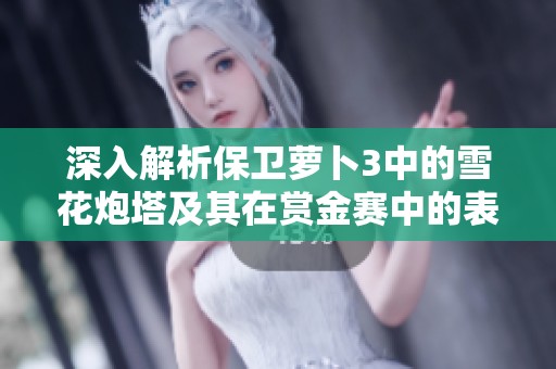 深入解析保卫萝卜3中的雪花炮塔及其在赏金赛中的表现