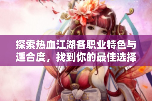 探索热血江湖各职业特色与适合度，找到你的最佳选择