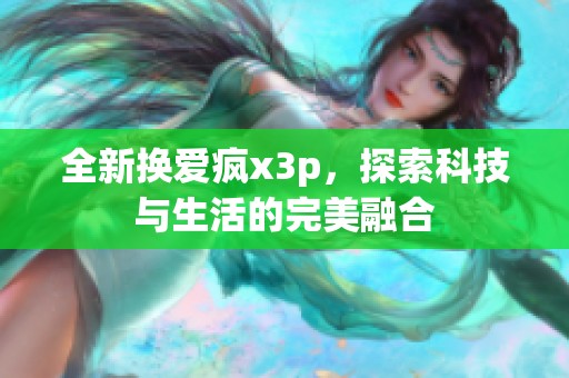 全新换爱疯x3p，探索科技与生活的完美融合