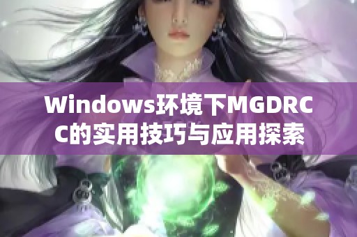 Windows环境下MGDRCC的实用技巧与应用探索