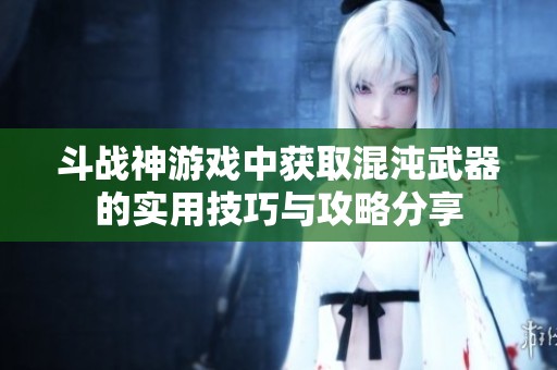 斗战神游戏中获取混沌武器的实用技巧与攻略分享
