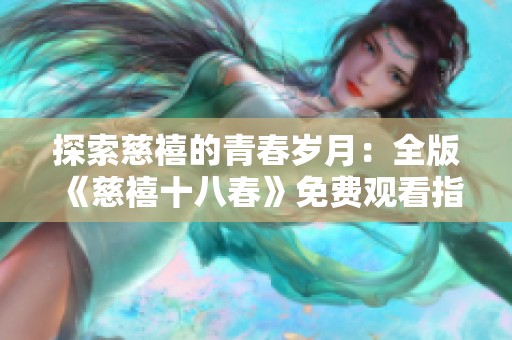 探索慈禧的青春岁月：全版《慈禧十八春》免费观看指南