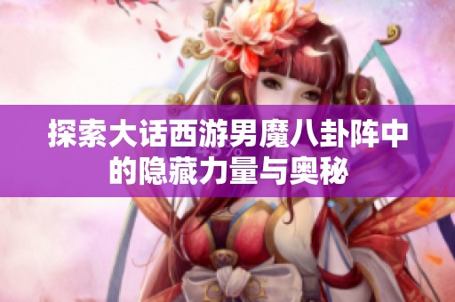 探索大话西游男魔八卦阵中的隐藏力量与奥秘