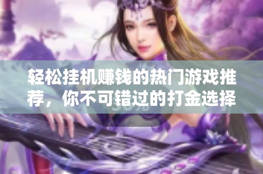 轻松挂机赚钱的热门游戏推荐，你不可错过的打金选择