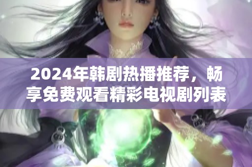 2024年韩剧热播推荐，畅享免费观看精彩电视剧列表