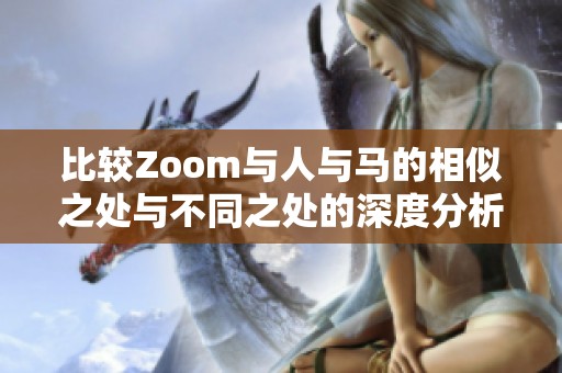 比较Zoom与人与马的相似之处与不同之处的深度分析