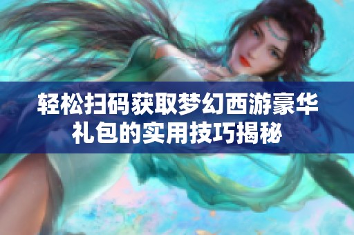 轻松扫码获取梦幻西游豪华礼包的实用技巧揭秘