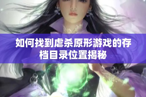 如何找到虐杀原形游戏的存档目录位置揭秘