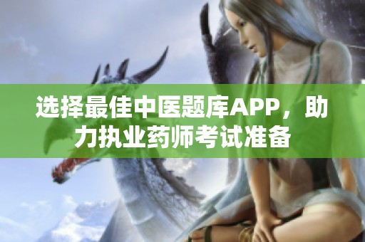 选择最佳中医题库APP，助力执业药师考试准备