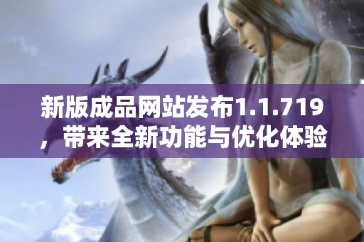 新版成品网站发布1.1.719，带来全新功能与优化体验