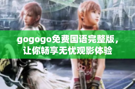 gogogo免费国语完整版，让你畅享无忧观影体验