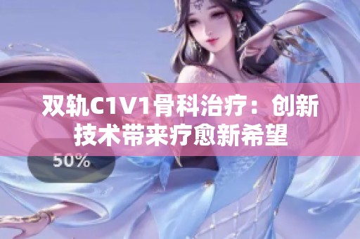 双轨C1V1骨科治疗：创新技术带来疗愈新希望