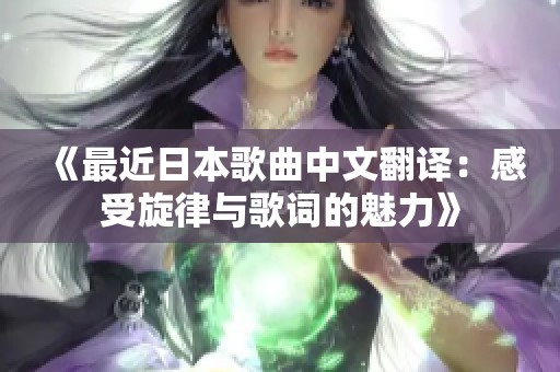 《最近日本歌曲中文翻译：感受旋律与歌词的魅力》