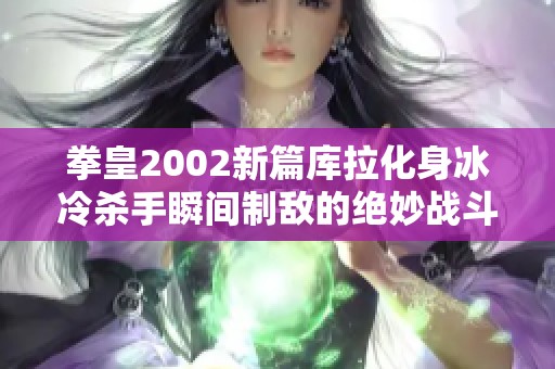 拳皇2002新篇库拉化身冰冷杀手瞬间制敌的绝妙战斗技巧