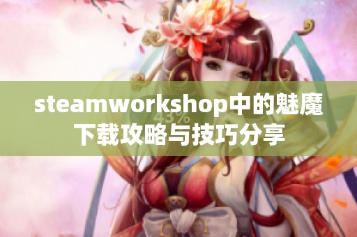 steamworkshop中的魅魔下载攻略与技巧分享