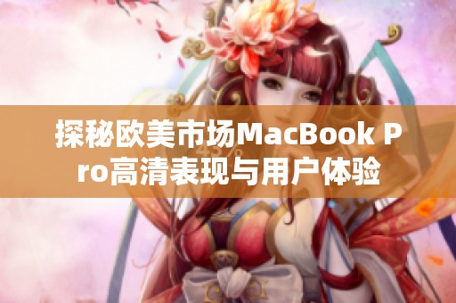 探秘欧美市场MacBook Pro高清表现与用户体验