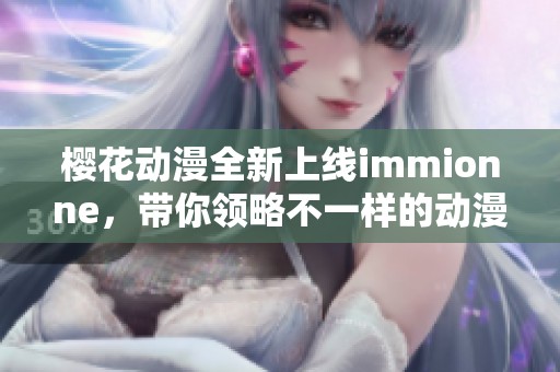 樱花动漫全新上线immionne，带你领略不一样的动漫世界