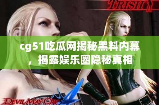 cg51吃瓜网揭秘黑料内幕，揭露娱乐圈隐秘真相