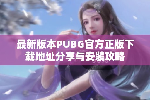 最新版本PUBG官方正版下载地址分享与安装攻略