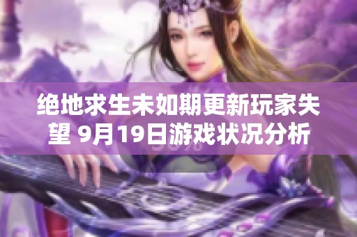 绝地求生未如期更新玩家失望 9月19日游戏状况分析