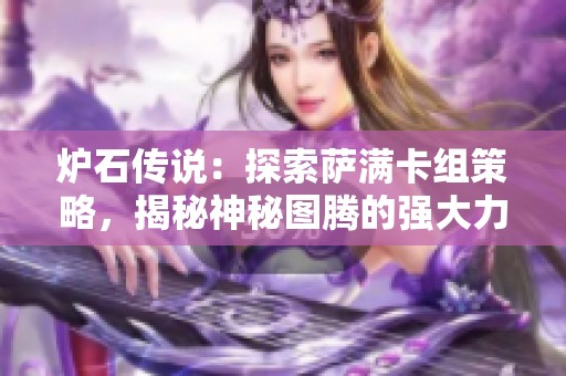 炉石传说：探索萨满卡组策略，揭秘神秘图腾的强大力量