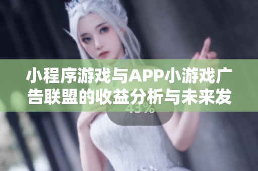 小程序游戏与APP小游戏广告联盟的收益分析与未来发展比较