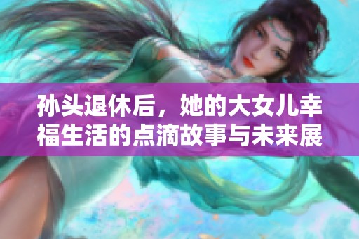 孙头退休后，她的大女儿幸福生活的点滴故事与未来展望