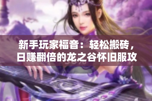 新手玩家福音：轻松搬砖，日赚翻倍的龙之谷怀旧服攻略