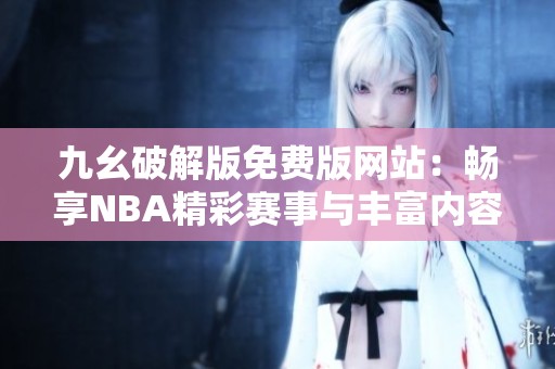 九幺破解版免费版网站：畅享NBA精彩赛事与丰富内容