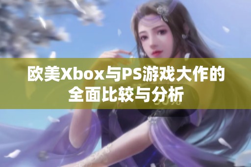 欧美Xbox与PS游戏大作的全面比较与分析