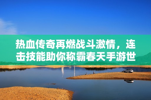 热血传奇再燃战斗激情，连击技能助你称霸春天手游世界