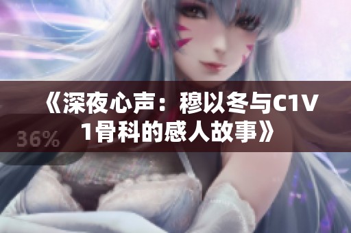 《深夜心声：穆以冬与C1V1骨科的感人故事》