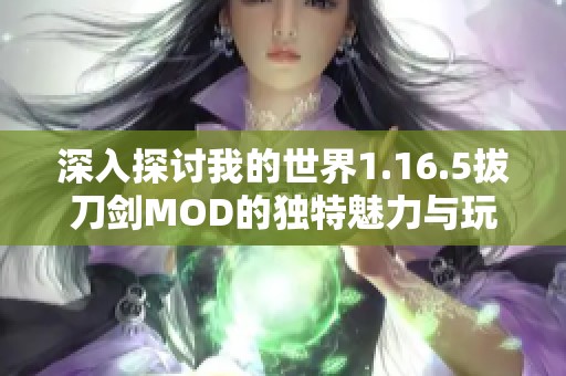 深入探讨我的世界1.16.5拔刀剑MOD的独特魅力与玩法技巧