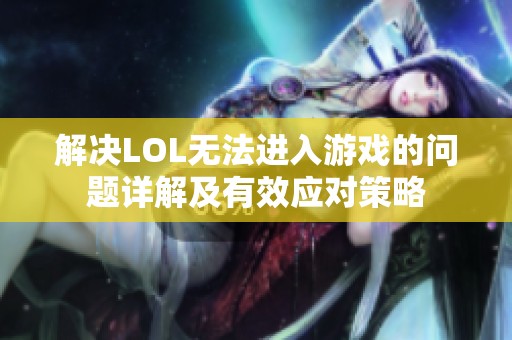 解决LOL无法进入游戏的问题详解及有效应对策略