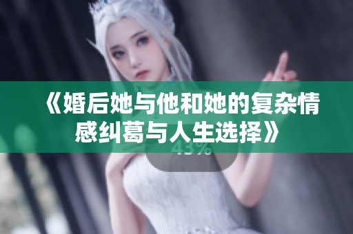 《婚后她与他和她的复杂情感纠葛与人生选择》