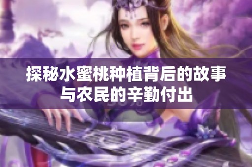 探秘水蜜桃种植背后的故事与农民的辛勤付出