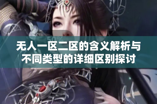 无人一区二区的含义解析与不同类型的详细区别探讨