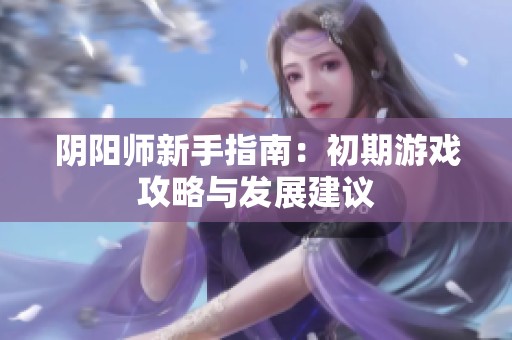 阴阳师新手指南：初期游戏攻略与发展建议