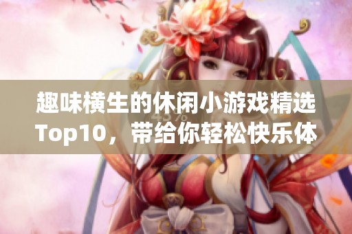 趣味横生的休闲小游戏精选Top10，带给你轻松快乐体验