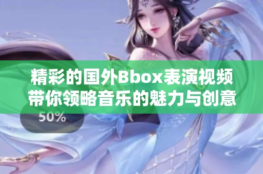 精彩的国外Bbox表演视频带你领略音乐的魅力与创意