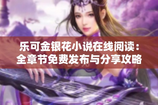 乐可金银花小说在线阅读：全章节免费发布与分享攻略