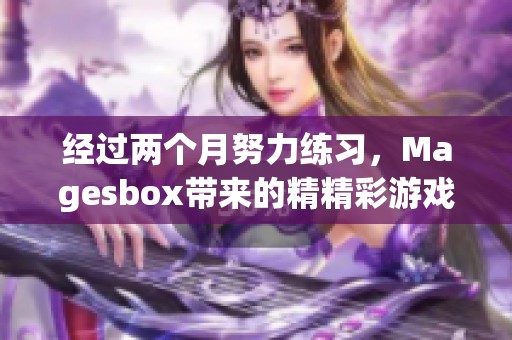 经过两个月努力练习，Magesbox带来的精精彩游戏特效作品展示