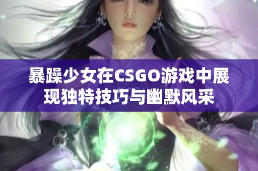 暴躁少女在CSGO游戏中展现独特技巧与幽默风采