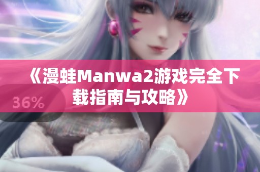 《漫蛙Manwa2游戏完全下载指南与攻略》