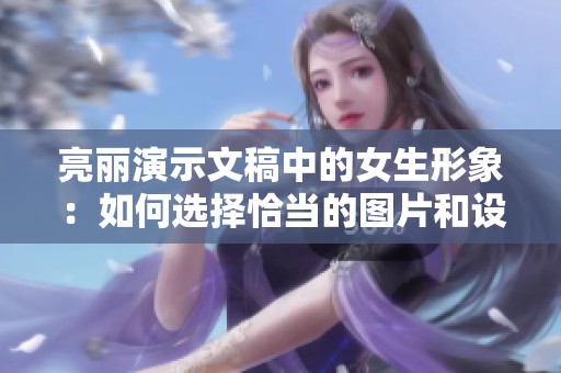 亮丽演示文稿中的女生形象：如何选择恰当的图片和设计技巧