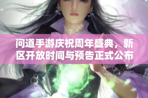 问道手游庆祝周年盛典，新区开放时间与预告正式公布