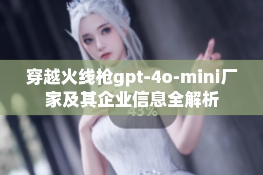 穿越火线枪gpt-4o-mini厂家及其企业信息全解析