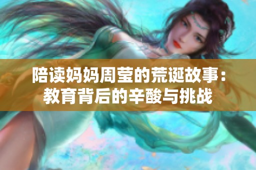 陪读妈妈周莹的荒诞故事：教育背后的辛酸与挑战