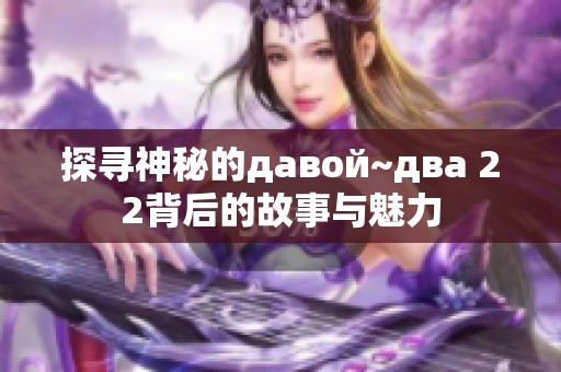 探寻神秘的давой~два 22背后的故事与魅力